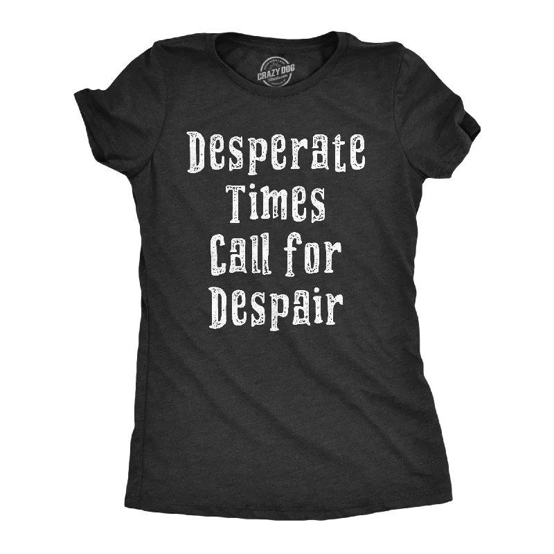 Desperate Times Call For Despair Women's T Shirt